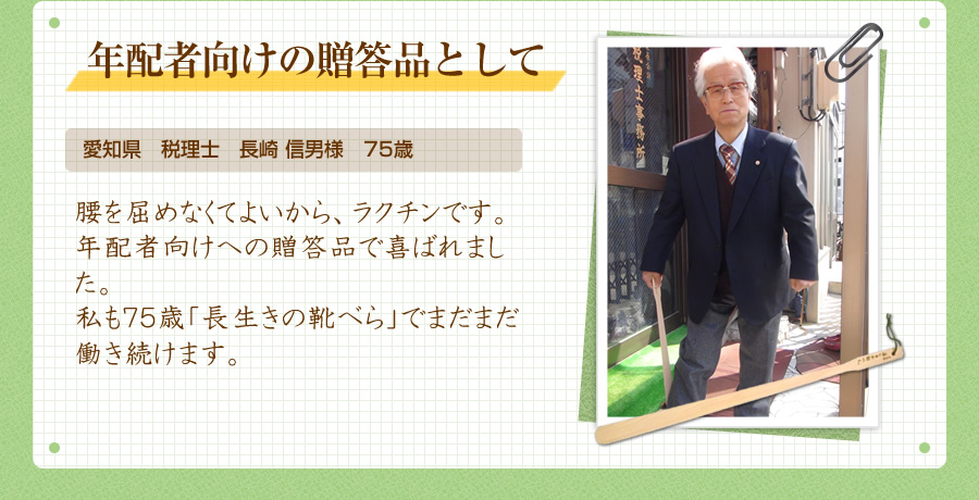 年配者向けの贈答品として。愛知県　税理士　長崎 信男様　75歳｜腰を屈めなくてよいから、ラクチンです。年配者向けへの贈答品で喜ばれました。私も７５歳「長生きの靴べら」でまだまだ働き続けます。